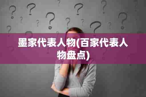 墨家代表人物(百家代表人物盘点)