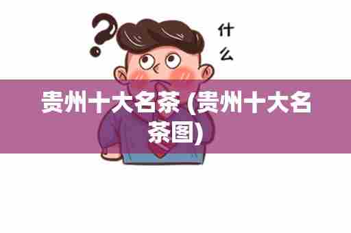 贵州十大名茶 (贵州十大名茶图)
