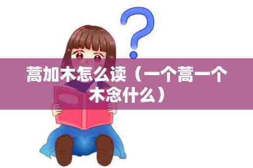 蒿加木怎么读（一个蒿一个木念什么）