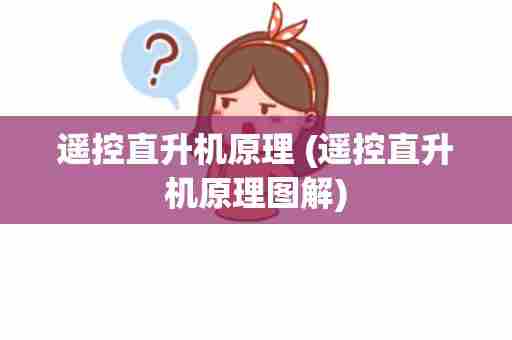 遥控直升机原理 (遥控直升机原理图解)