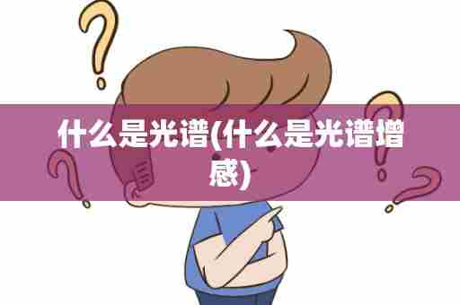 什么是光谱(什么是光谱增感)