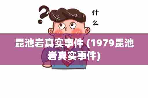 昆池岩真实事件 (1979昆池岩真实事件)