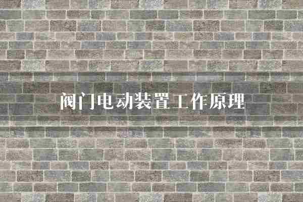 阀门电动装置工作原理(阀门电机装置)