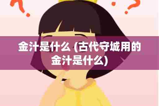 金汁是什么 (古代守城用的金汁是什么)