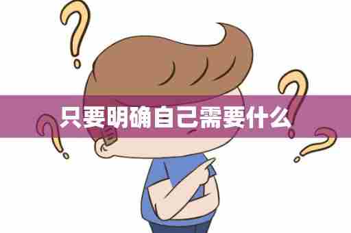 只要明确自己需要什么