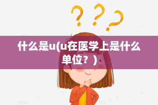 什么是u(u在医学上是什么单位？)
