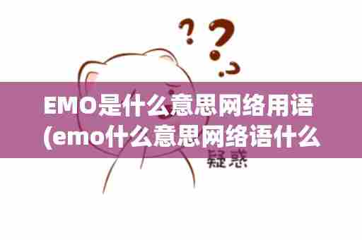EMO是什么意思网络用语 (emo什么意思网络语什么梗)