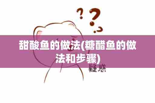甜酸鱼的做法(糖醋鱼的做法和步骤)