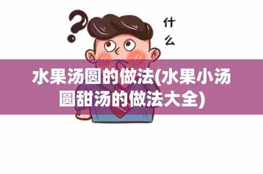 水果汤圆的做法(水果小汤圆甜汤的做法大全)