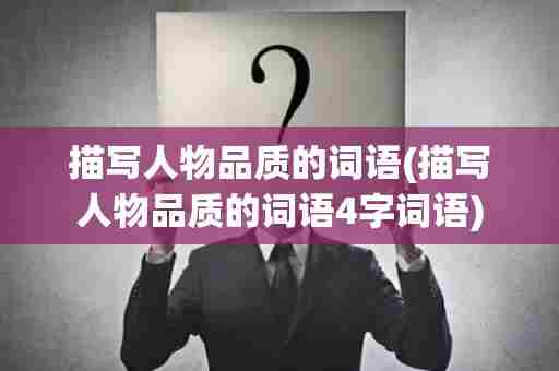 描写人物品质的词语(描写人物品质的词语4字词语)