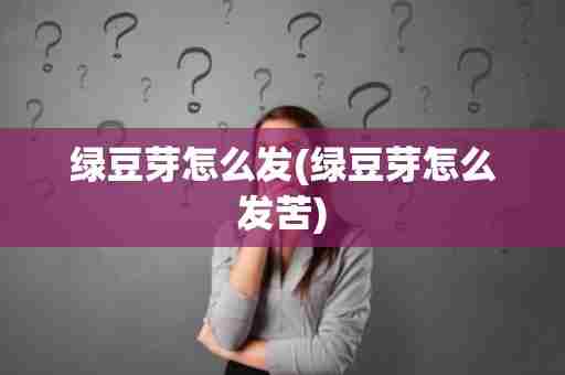 绿豆芽怎么发(绿豆芽怎么发苦)