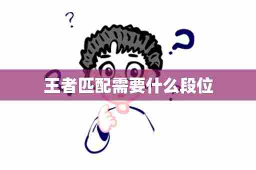 王者匹配需要什么段位
