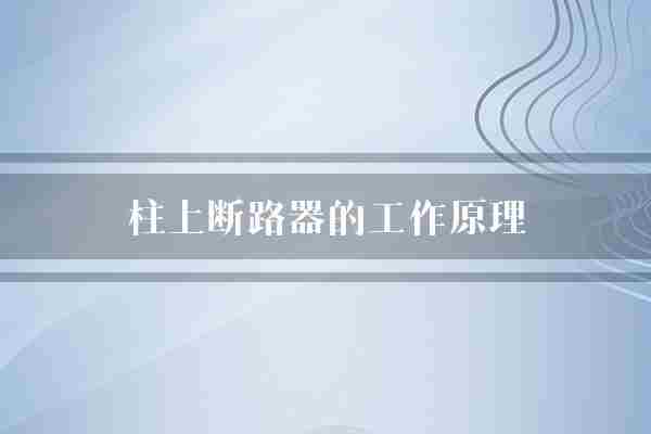 柱上断路器的工作原理(断路器电路电流)