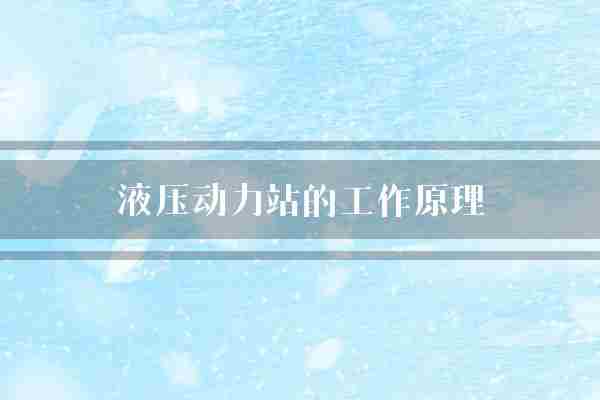 液压动力站的工作原理(液压动力部分)