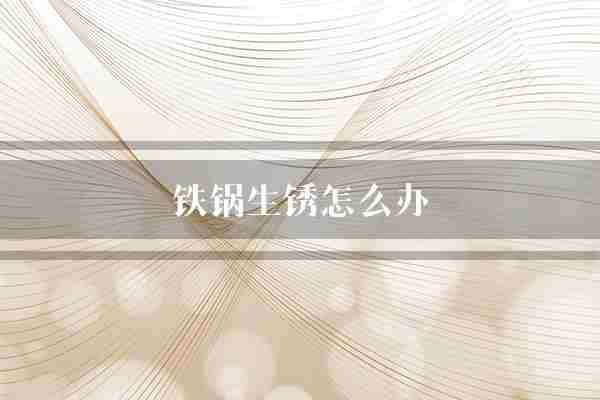 铁锅生锈怎么办(铁锅放在有机溶剂)