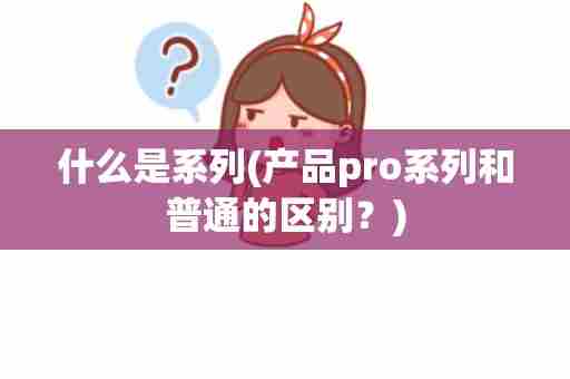 什么是系列(产品pro系列和普通的区别？)