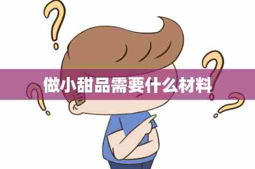 做小甜品需要什么材料