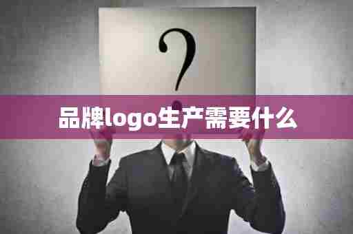 品牌logo生产需要什么