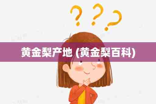 黄金梨产地 (黄金梨百科)
