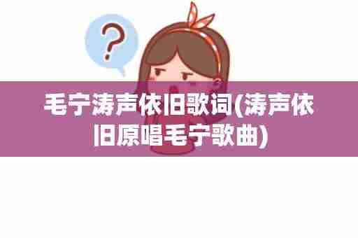 毛宁涛声依旧歌词(涛声依旧原唱毛宁歌曲)