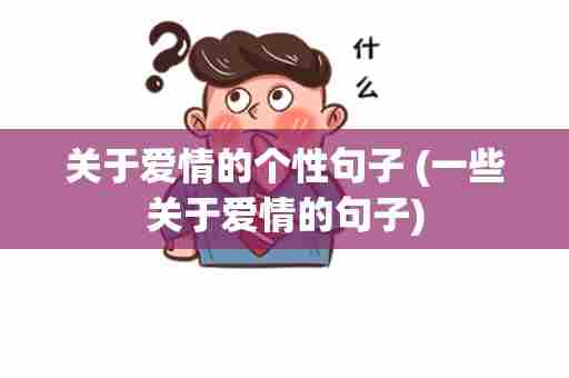 关于爱情的个性句子 (一些关于爱情的句子)