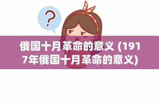 俄国十月革命的意义 (1917年俄国十月革命的意义)