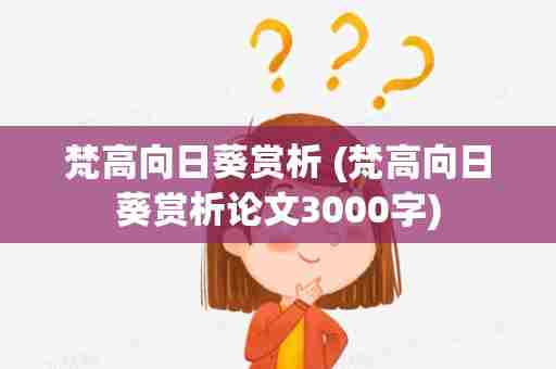 梵高向日葵赏析 (梵高向日葵赏析论文3000字)