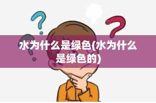 水为什么是绿色(水为什么是绿色的)