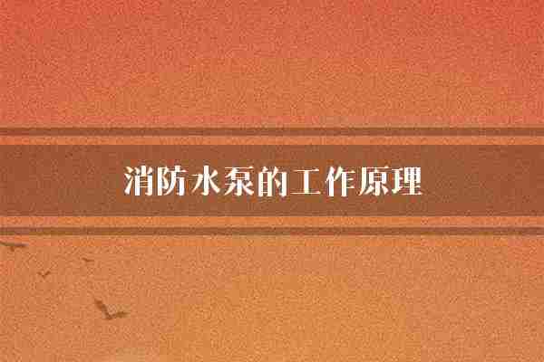 消防水泵的工作原理(水泵水源火灾)