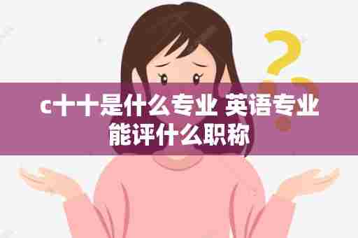 c十十是什么专业 英语专业能评什么职称