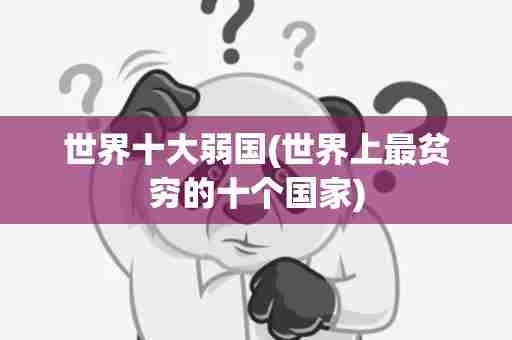 世界十大弱国(世界上最贫穷的十个国家)
