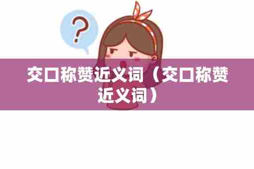 交口称赞近义词（交口称赞近义词）