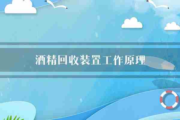 酒精回收装置工作原理(酒精原理化学)