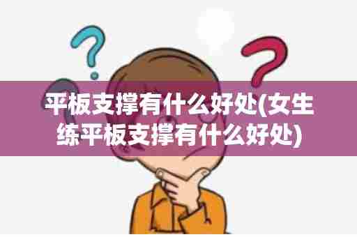 平板支撑有什么好处(女生练平板支撑有什么好处)