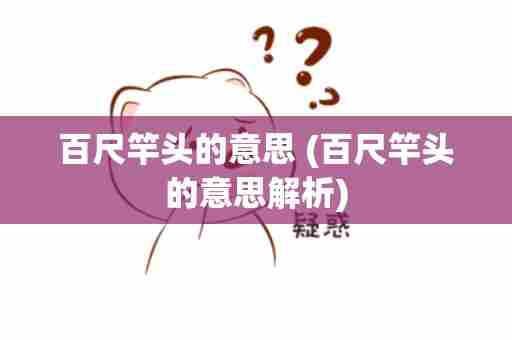 百尺竿头的意思 (百尺竿头的意思解析)