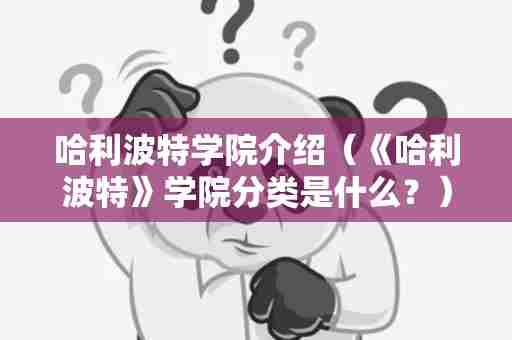 哈利波特学院介绍（《哈利波特》学院分类是什么？）