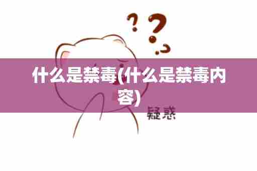 什么是禁毒(什么是禁毒内容)