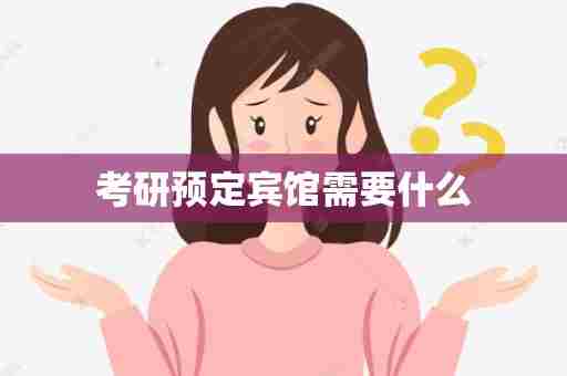 考研预定宾馆需要什么