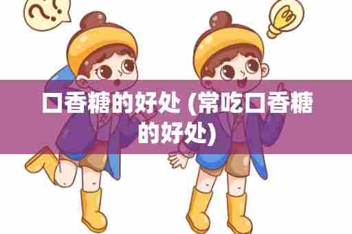 口香糖的好处 (常吃口香糖的好处)