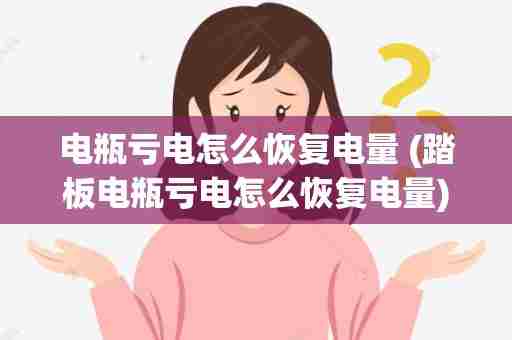 电瓶亏电怎么恢复电量 (踏板电瓶亏电怎么恢复电量)