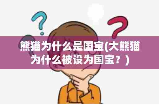 熊猫为什么是国宝(大熊猫为什么被设为国宝？)