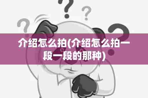 介绍怎么拍(介绍怎么拍一段一段的那种)