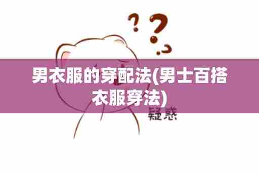 男衣服的穿配法(男士百搭衣服穿法)