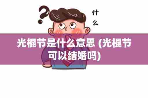 光棍节是什么意思 (光棍节可以结婚吗)