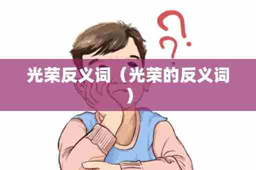 光荣反义词（光荣的反义词）