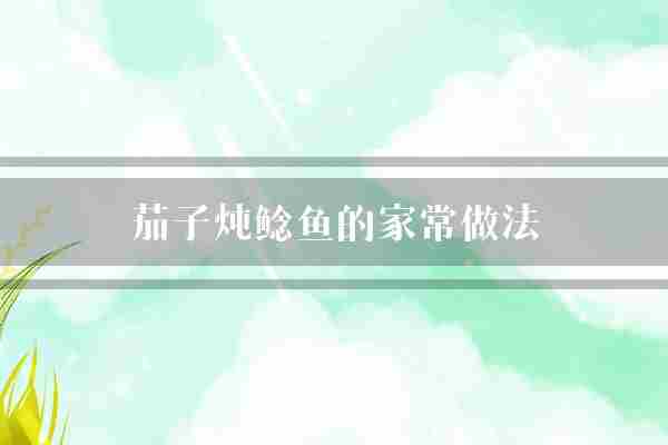 茄子炖鲶鱼的家常做法(鲶鱼茄子翻炒)