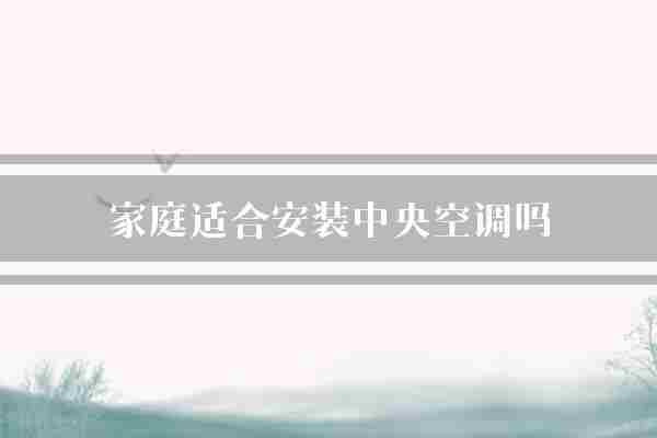 家庭适合安装中央空调吗(中央空调湿度家庭)