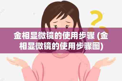 金相显微镜的使用步骤 (金相显微镜的使用步骤图)
