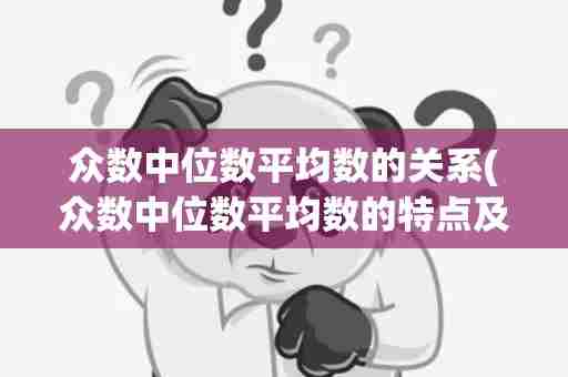 众数中位数平均数的关系(众数中位数平均数的特点及其应用场合)