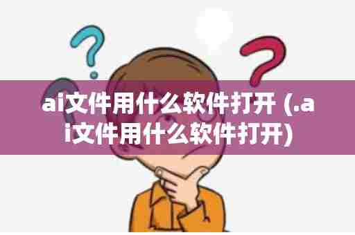 ai文件用什么软件打开 (.ai文件用什么软件打开)